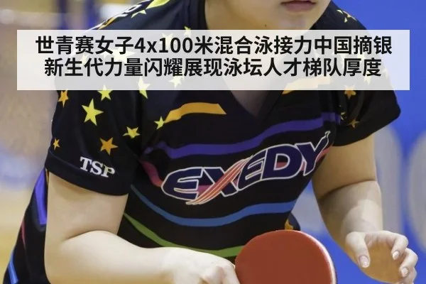 世青赛女子4x100米混合泳接力中国摘银 新生代力量闪耀展现泳坛人才梯队厚度