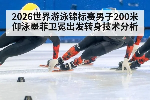 2026世界游泳锦标赛男子200米仰泳墨菲卫冕出发转身技术分析