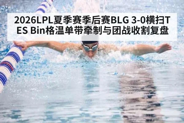 2026LPL夏季赛季后赛BLG 3-0横扫TES Bin格温单带牵制与团战收割复盘