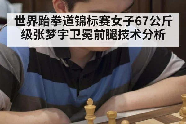 世界跆拳道锦标赛女子67公斤级张梦宇卫冕前腿技术分析