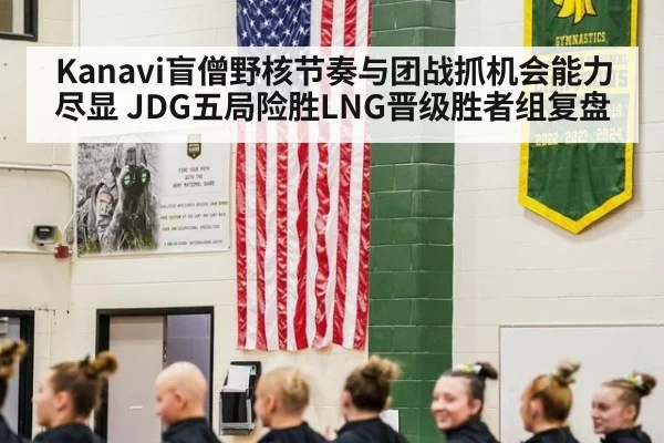 Kanavi盲僧野核节奏与团战抓机会能力尽显 JDG五局险胜LNG晋级胜者组复盘