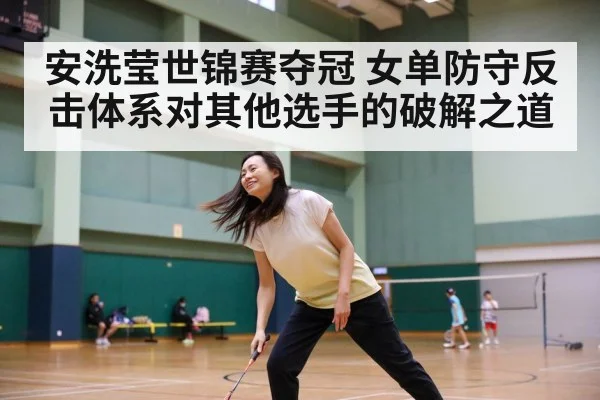 安洗莹世锦赛夺冠 女单防守反击体系对其他选手的破解之道
