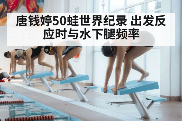 唐钱婷50蛙世界纪录 出发反应时与水下腿频率
